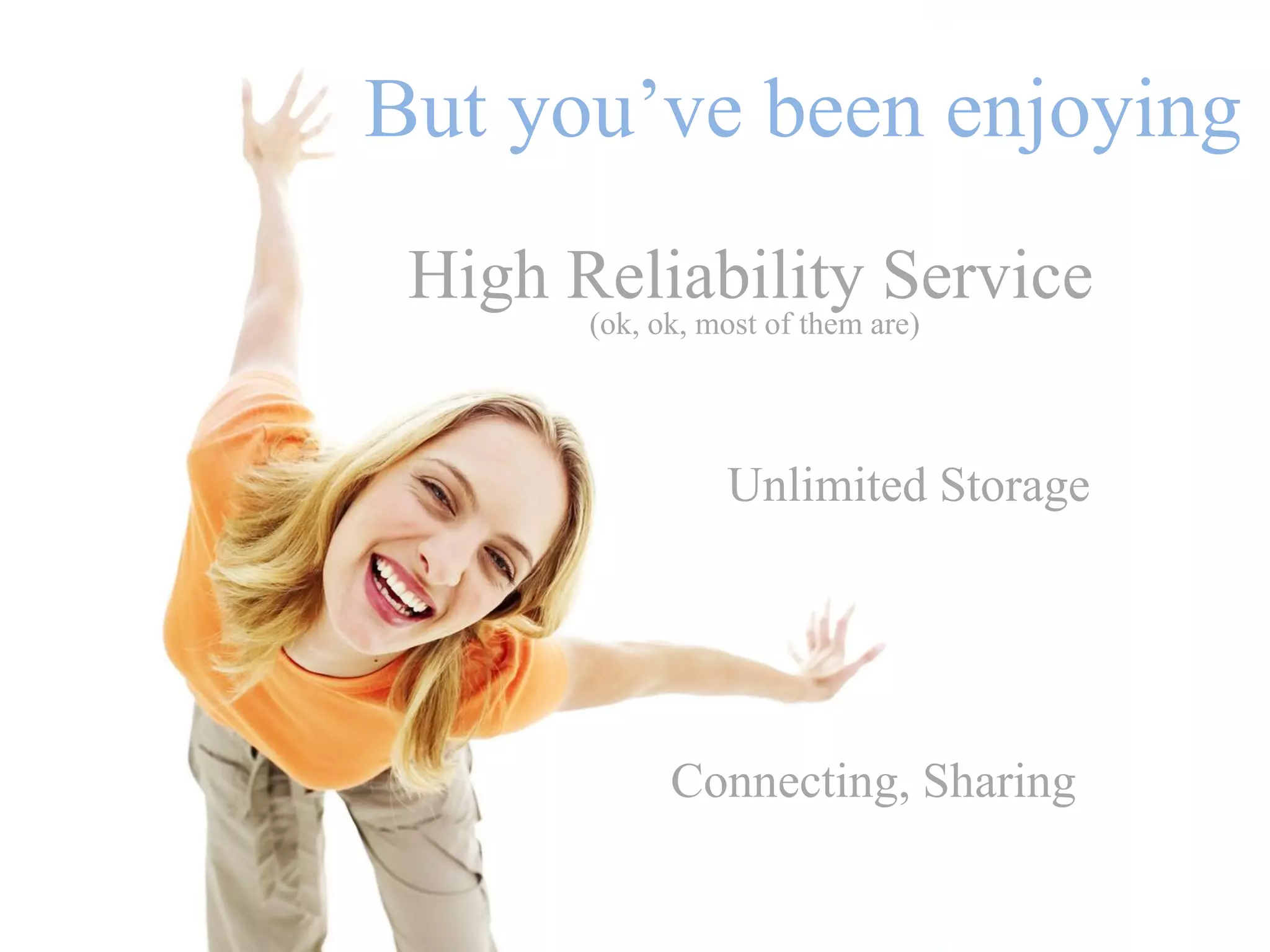 But you’ve been enjoying
 High Reliability Service
       (ok, ok, most of them are)




                 Unlimited Storage




             Connecting, Sharing
 