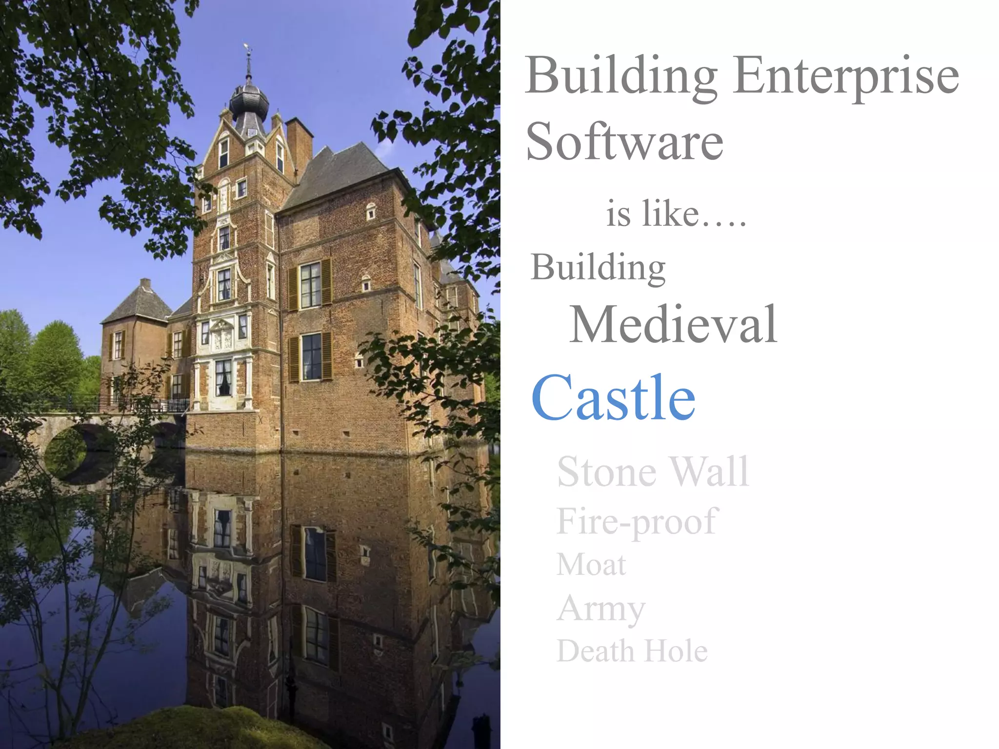 Building Enterprise
Software
    is like….
Building
  Medieval
Castle
 Stone Wall
 Fire-proof
 Moat
 Army
 Death Hole
 