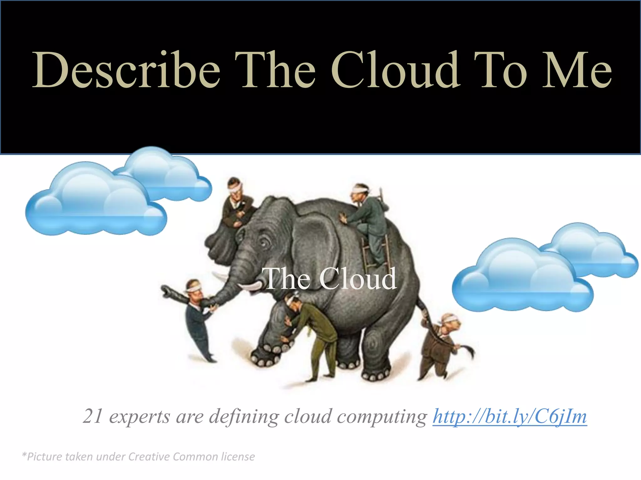 Describe The Cloud To Me


                                               The Cloud



           21 experts are defining cloud computing http://bit.ly/C6jIm
*Picture taken under Creative Common license
 