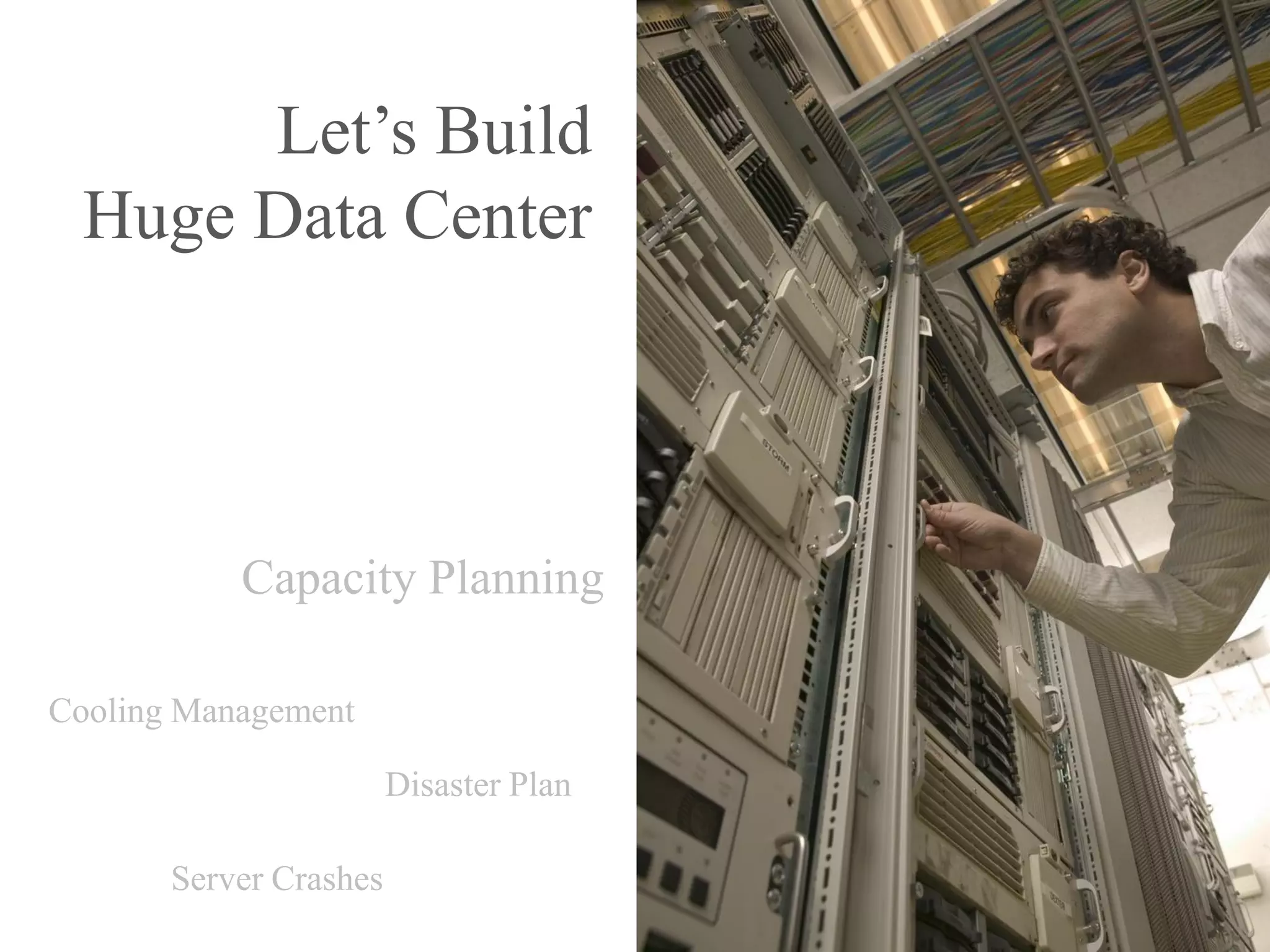 Let’s Build
  Huge Data Center




           Capacity Planning

Cooling Management

                        Disaster Plan

       Server Crashes
 