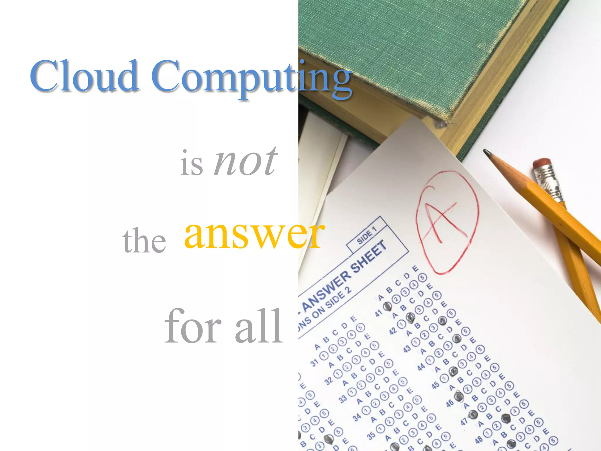 Cloud Computing
          is not

    the   answer
      for all
 