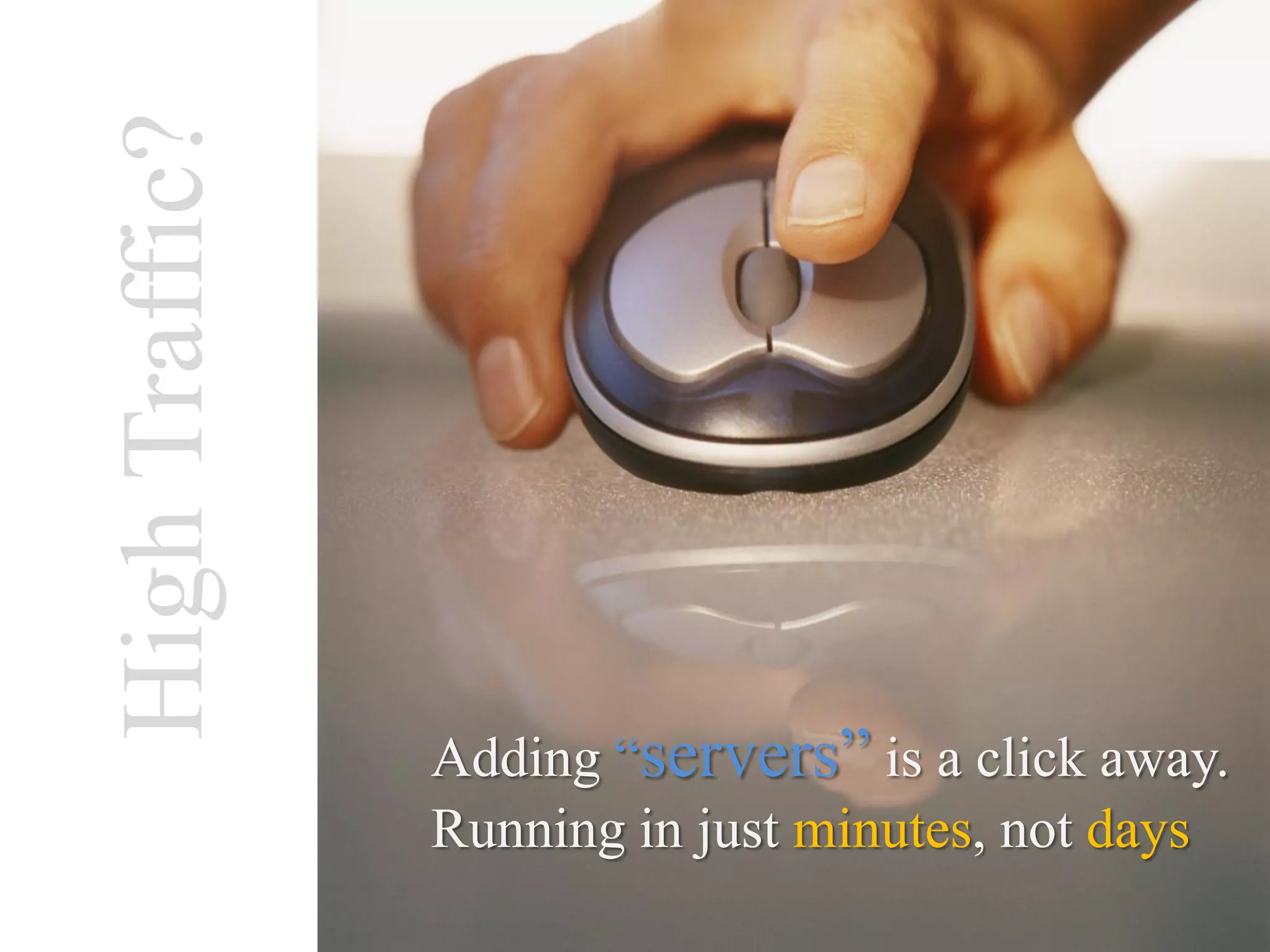 High Traffic?



                Adding “servers” is a click away.
                Running in just minutes, not days
 