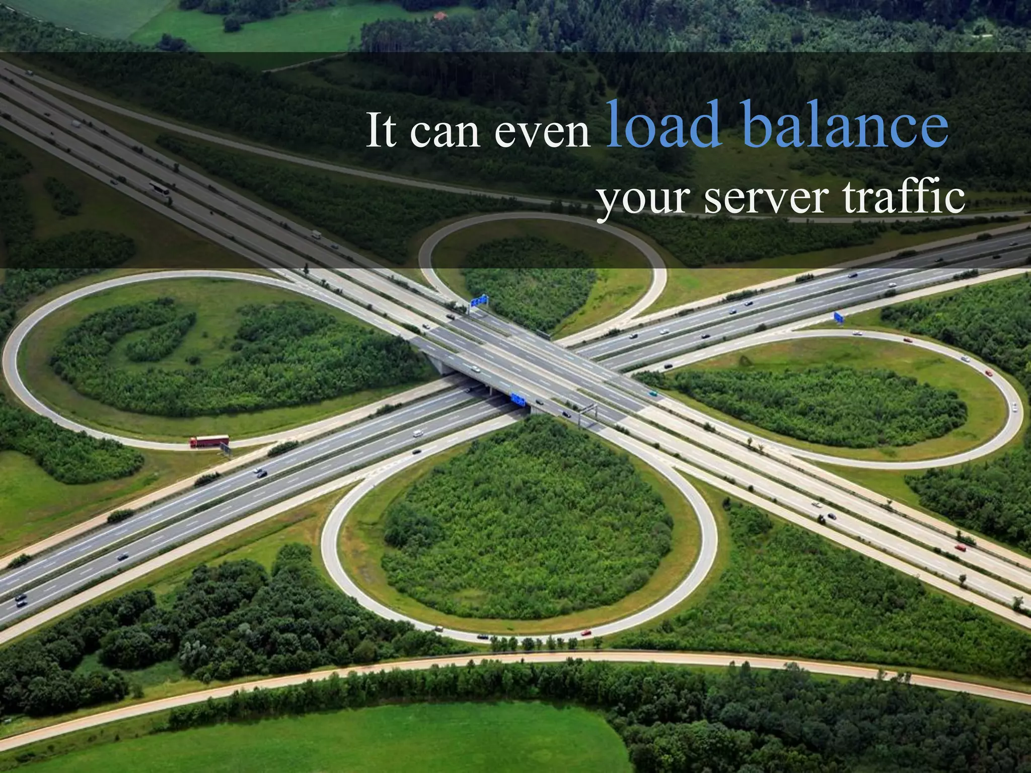 It can even load balance
           your server traffic
 