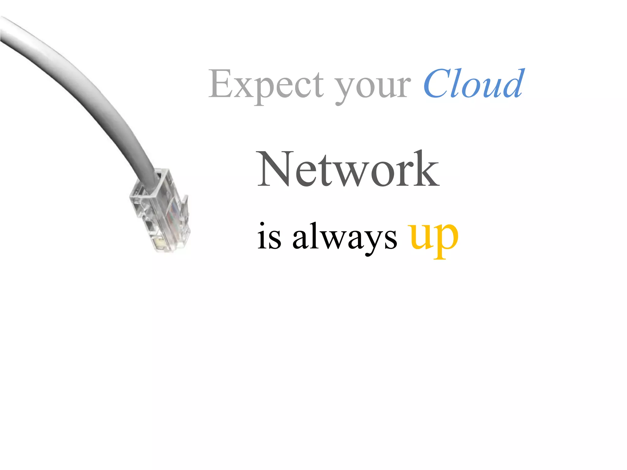 Expect your Cloud

  Network
  is always up
 