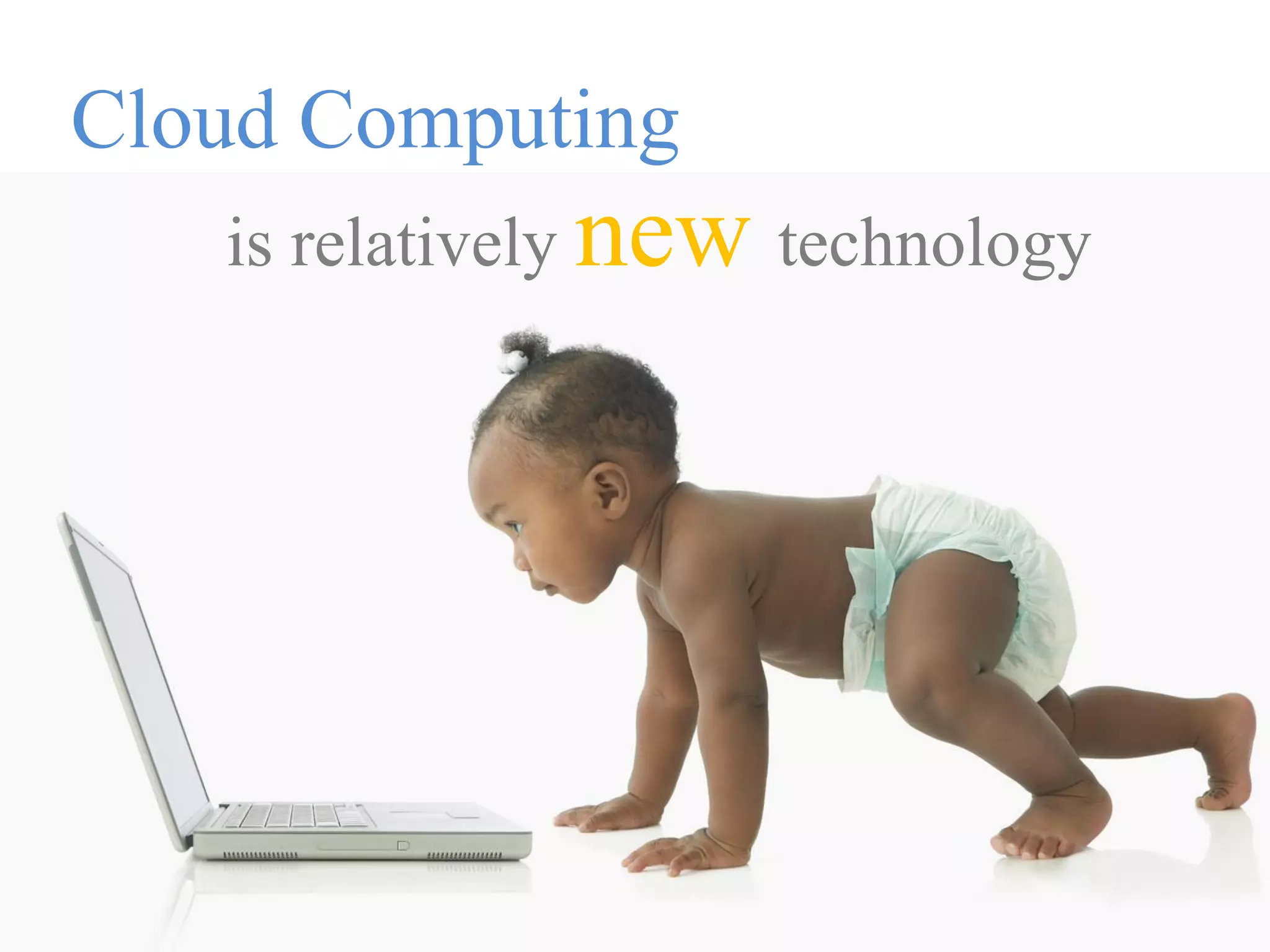 Cloud Computing
   is relatively new technology
 
