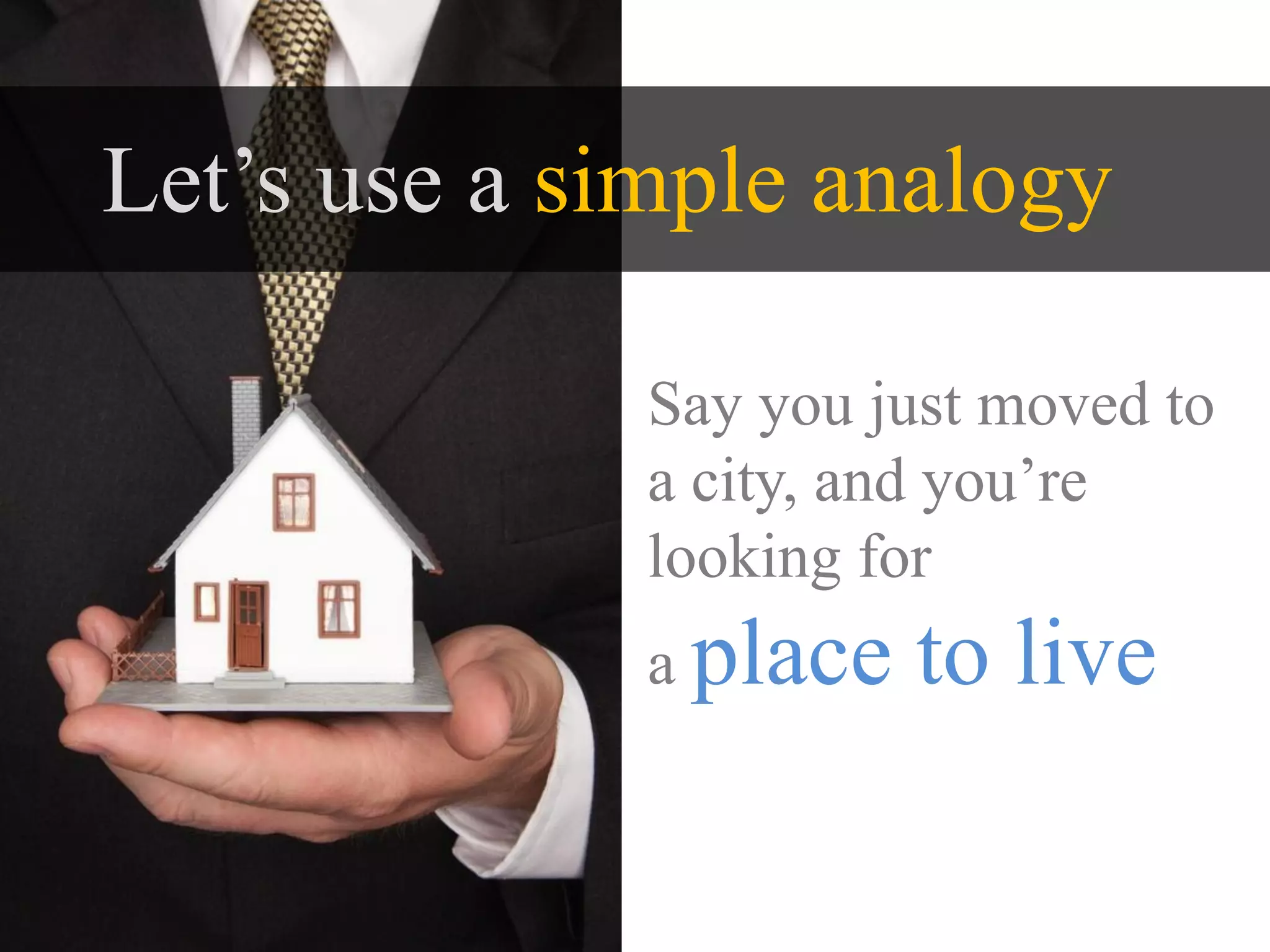 Let’s use a simple analogy

              Say you just moved to
              a city, and you’re
              looking for
              a place   to live
 