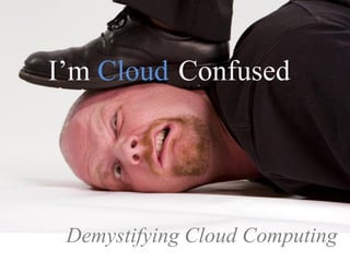 I’m Cloud Confused




 Demystifying Cloud Computing
 