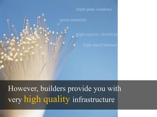 triple pane windows

               green materials


                        high capacity electricity

                            high speed Internet




However, builders provide you with
very high quality infrastructure
 