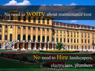 No need to   worry about maintenance cost




                No need to Hire landscapers,
                        electricians, plumbers
 