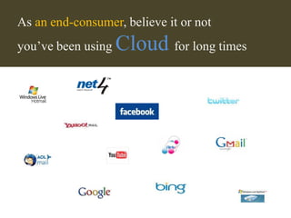 As an end-consumer, believe it or not
you’ve been using   Cloud for long times
 