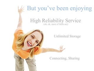 But you’ve been enjoying
 High Reliability Service
       (ok, ok, most of them are)




                 Unlimited Storage




             Connecting, Sharing
 
