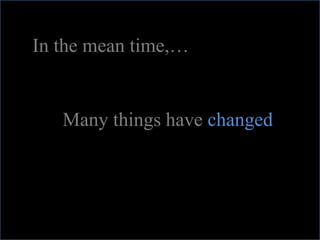 In the mean time,…


   Many things have changed
 