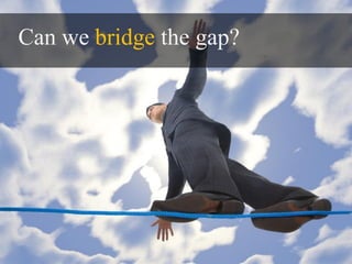 Can we bridge the gap?
 