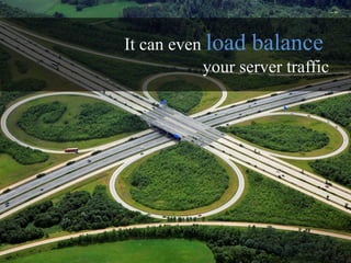 It can even load balance
           your server traffic
 