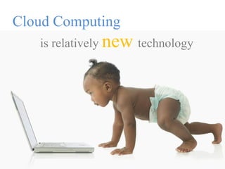 Cloud Computing
   is relatively new technology
 