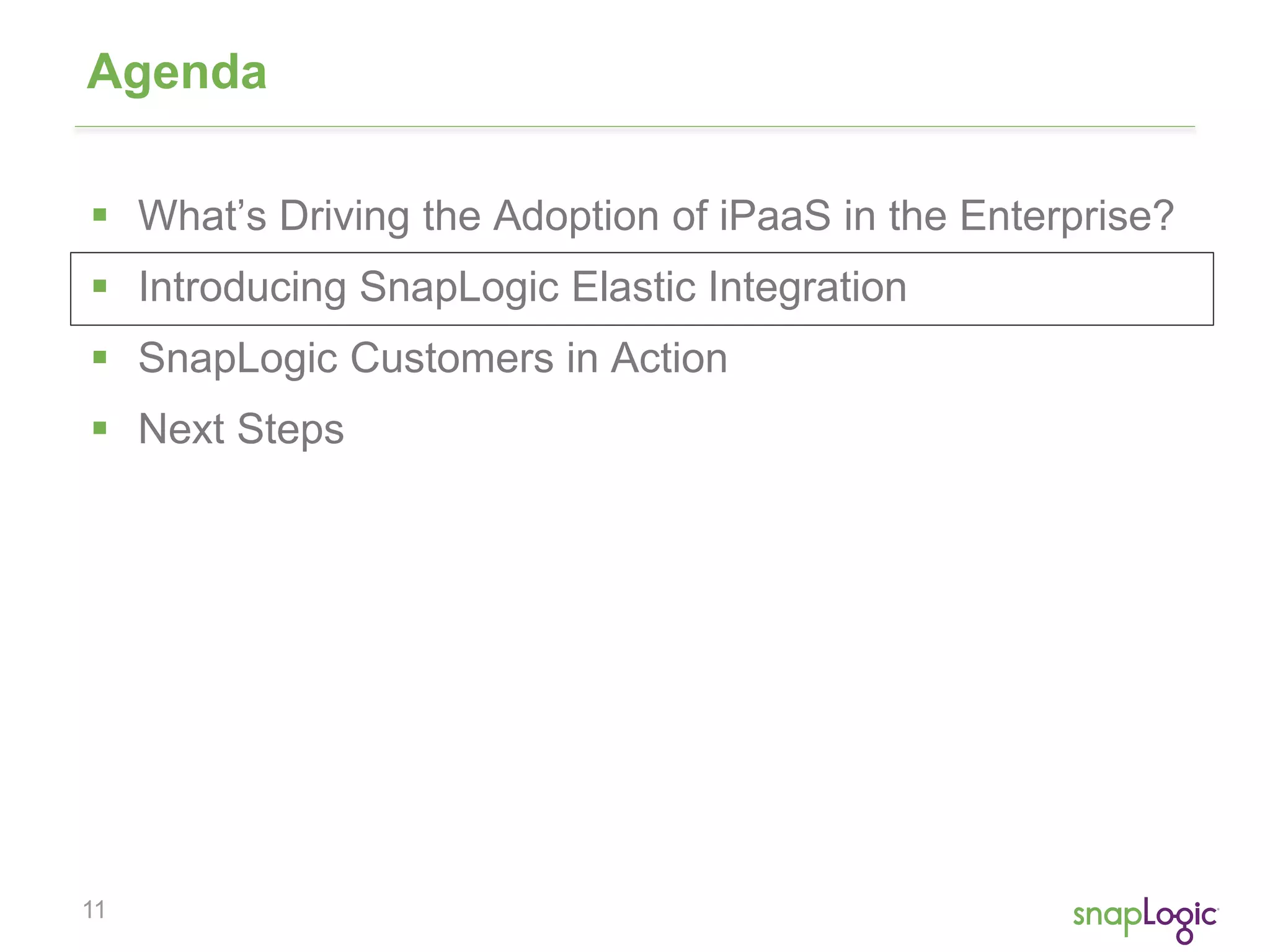 11
Agenda
 What’s Driving the Adoption of iPaaS in the Enterprise?
 Introducing SnapLogic Elastic Integration
 SnapLogic Customers in Action
 Next Steps
 