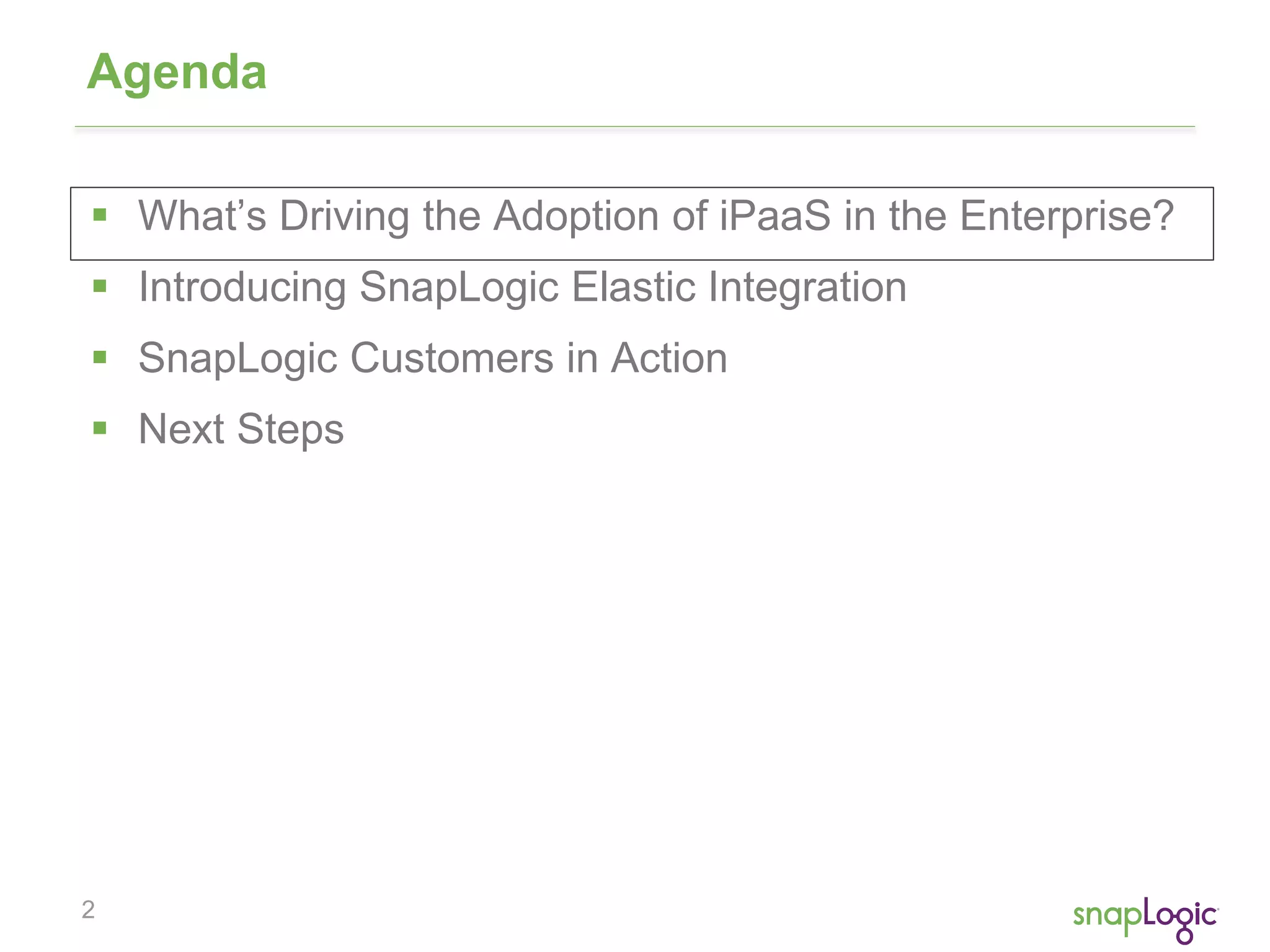 2
Agenda
 What’s Driving the Adoption of iPaaS in the Enterprise?
 Introducing SnapLogic Elastic Integration
 SnapLogic Customers in Action
 Next Steps
 