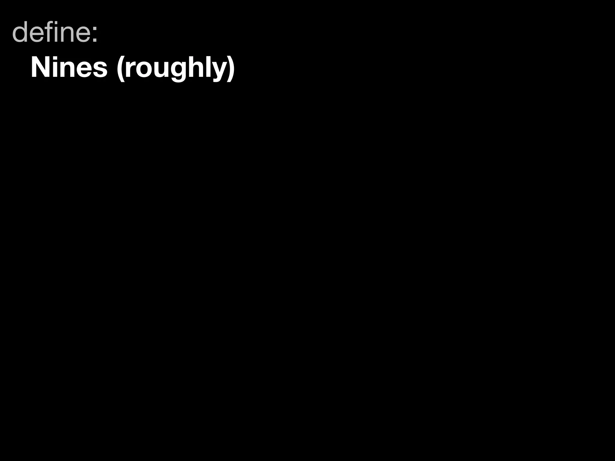 deﬁne:
 Nines (roughly)
 