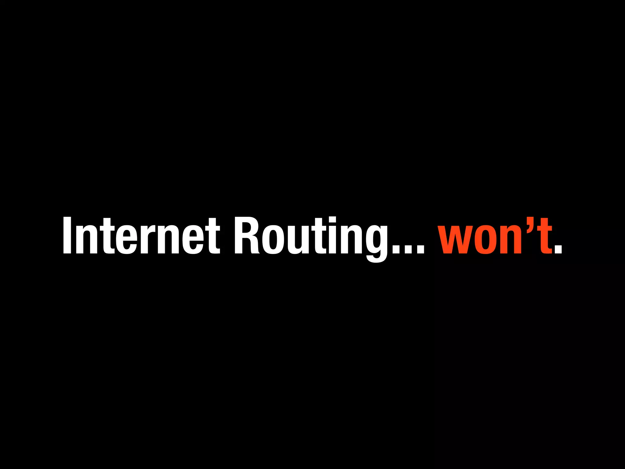 Internet Routing... won’t.
 