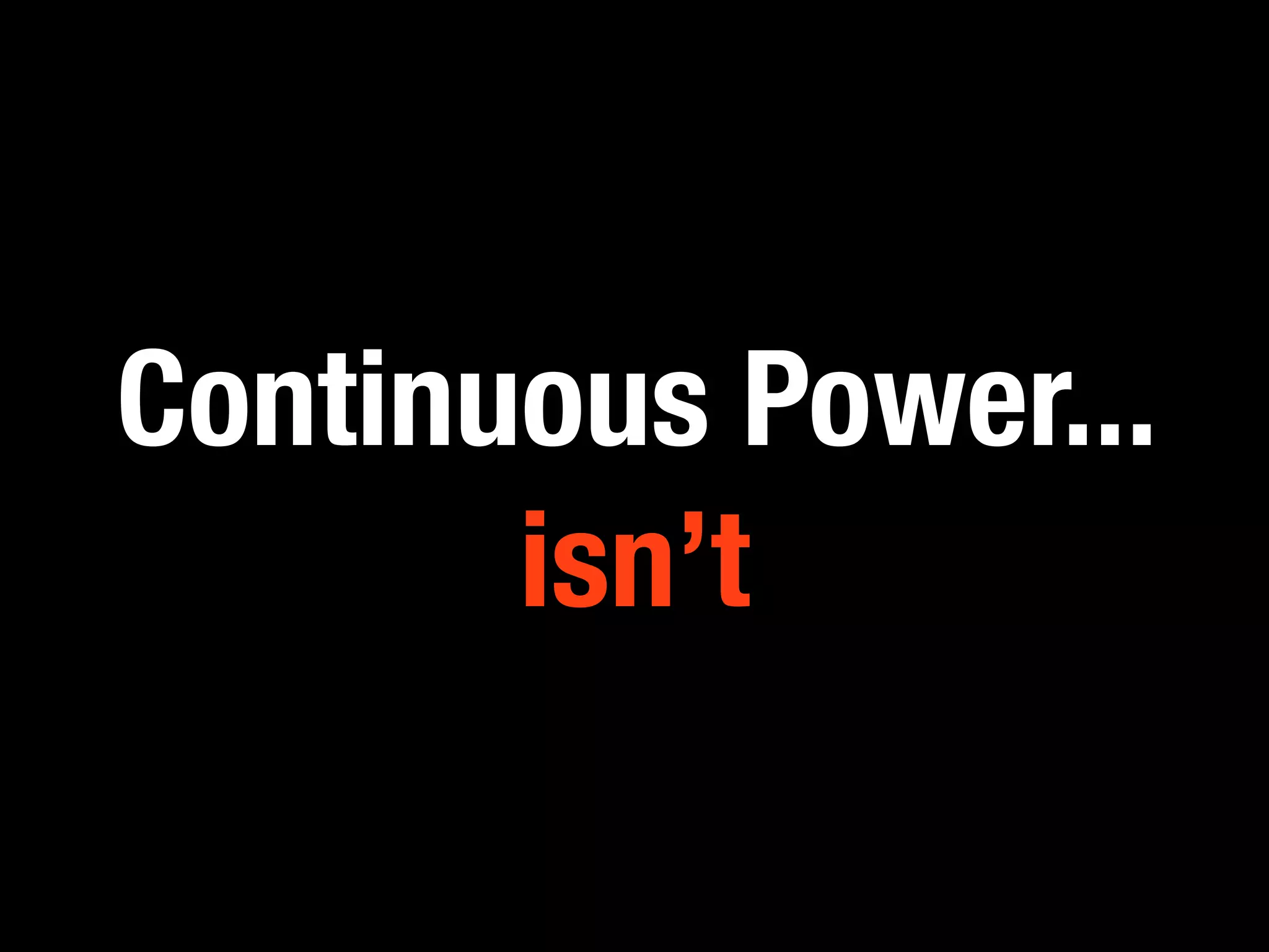 Continuous Power...
       isn’t
 