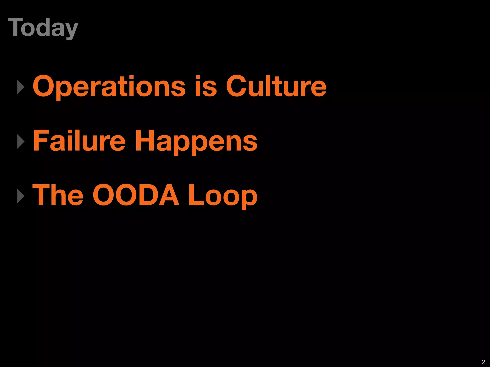Today

‣ Operations is Culture

‣ Failure Happens

‣ The OODA Loop




                          2
 