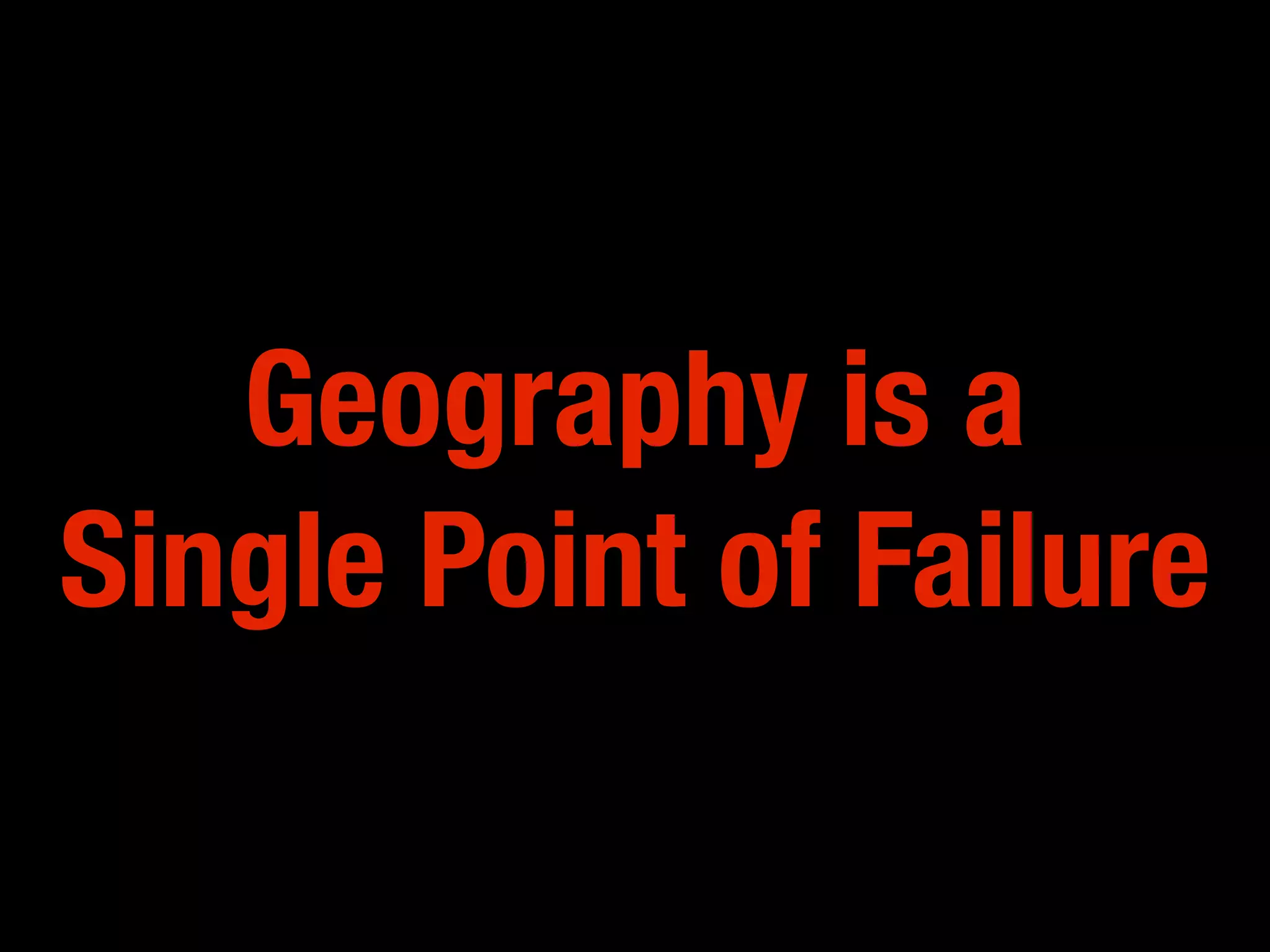 Geography is a
Single Point of Failure
 