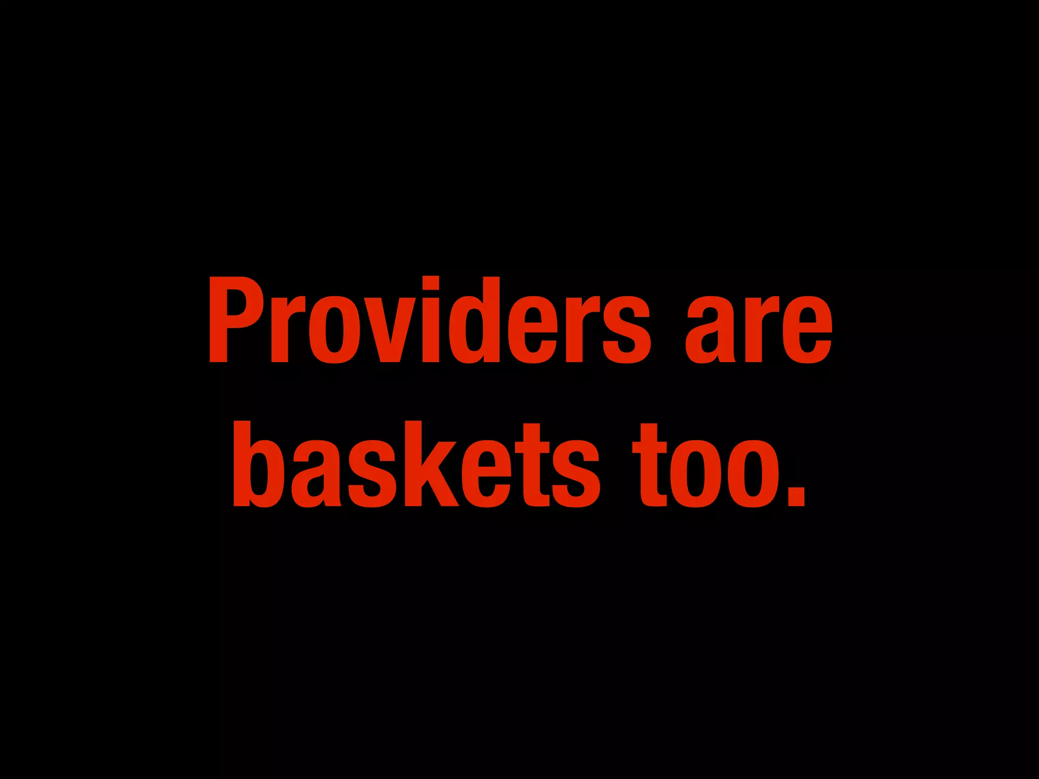 Providers are
baskets too.
 