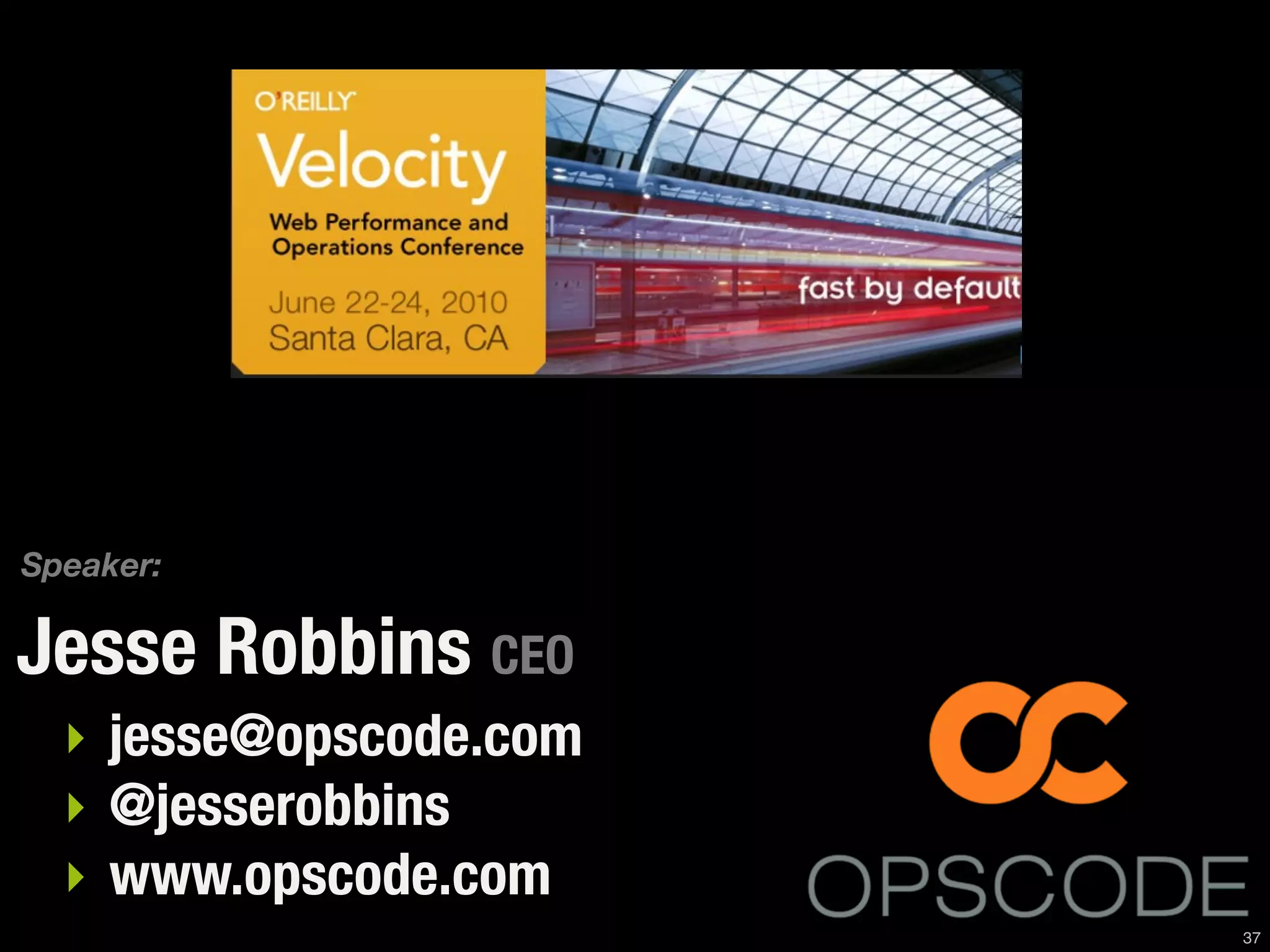 Speaker:

Jesse Robbins CEO
  ‣ jesse@opscode.com
  ‣ @jesserobbins
  ‣ www.opscode.com
                        37
 