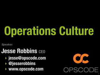 Operations Culture
Speaker:

Jesse Robbins CEO
  ‣ jesse@opscode.com
  ‣ @jesserobbins
  ‣ www.opscode.com
                        1
 