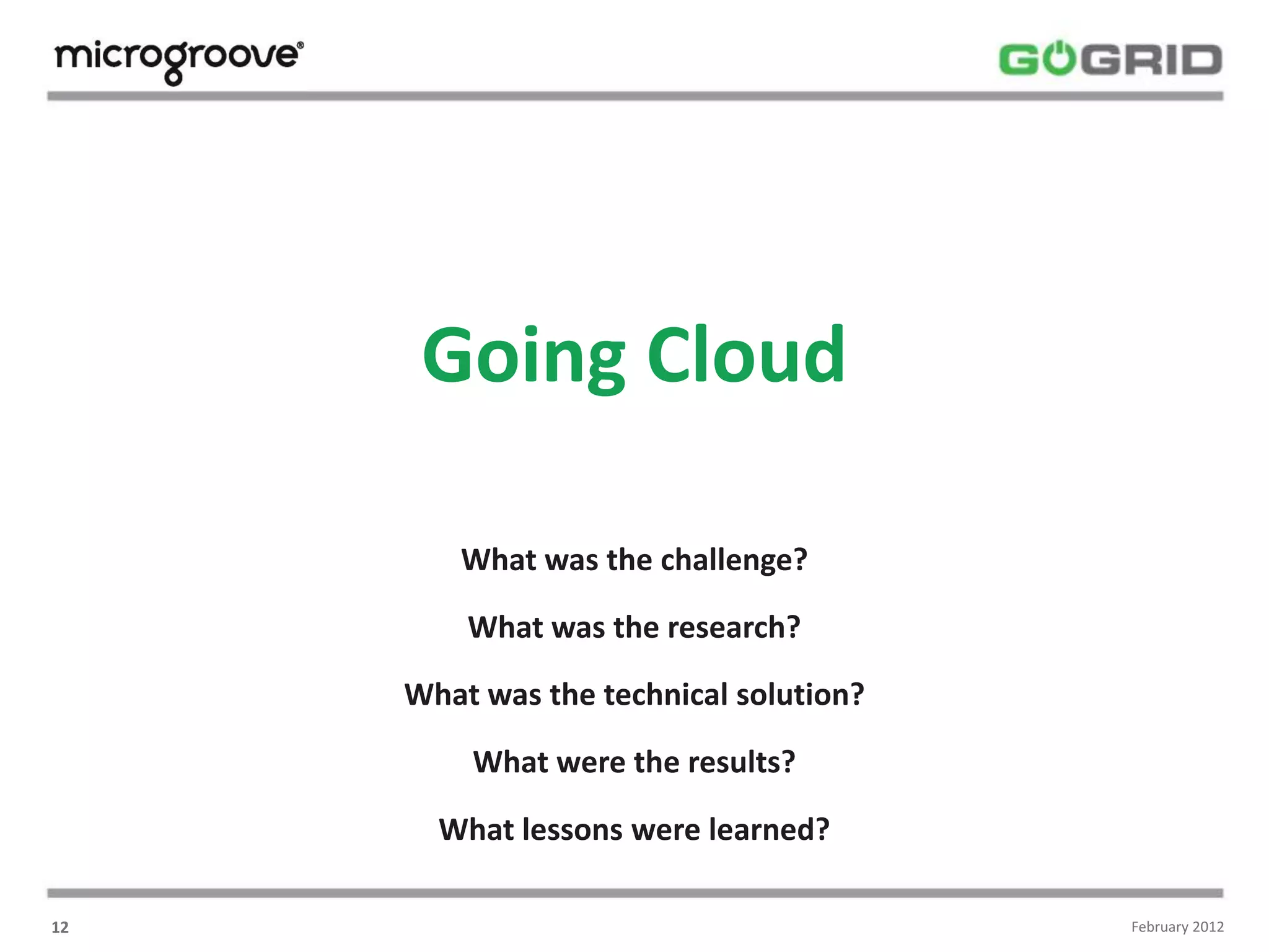 Going Cloud

        What was the challenge?

         What was the research?

     What was the technical solution?

         What were the results?

       What lessons were learned?

12                                      February 2012
 