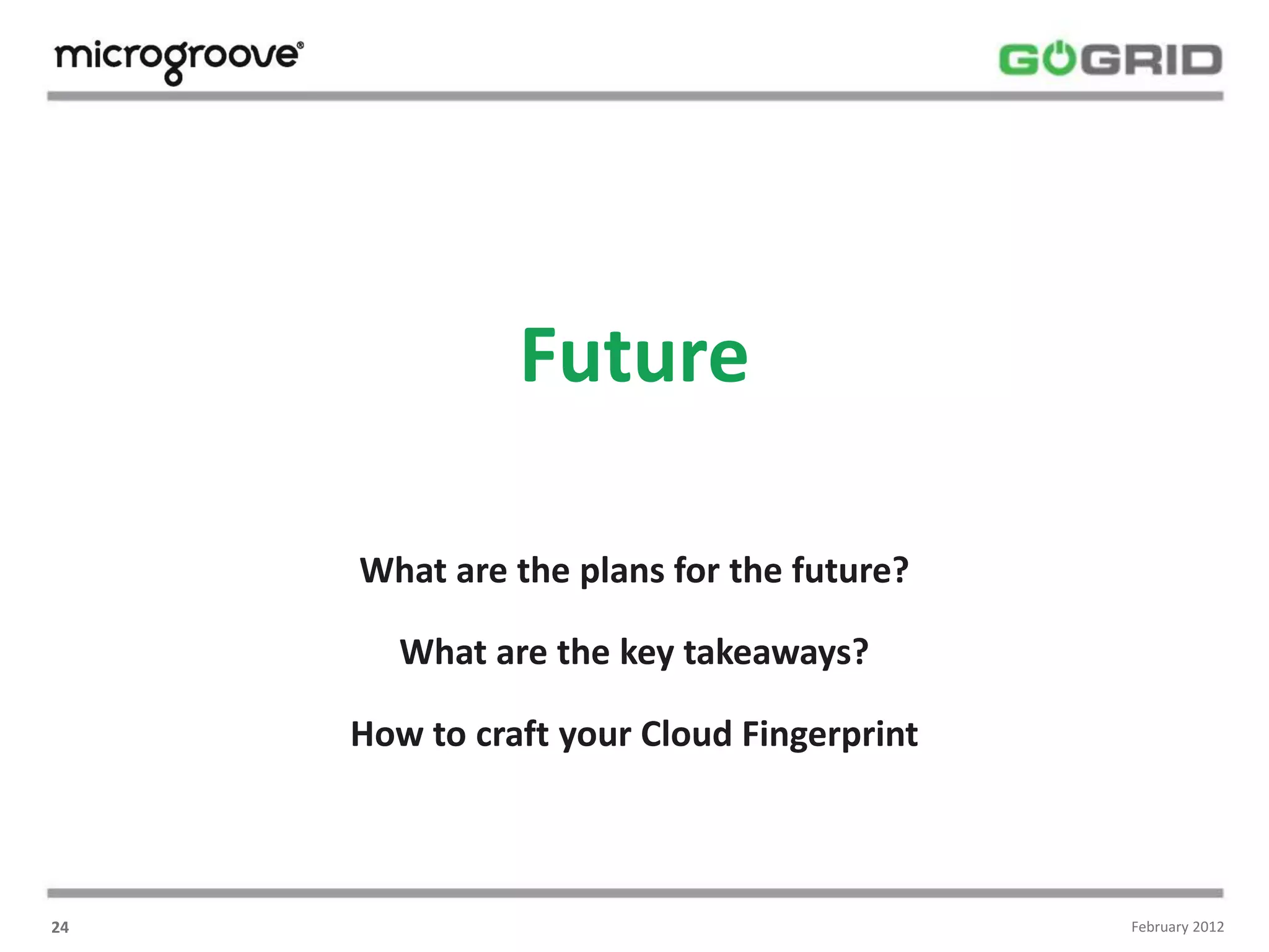 Future

     What are the plans for the future?

        What are the key takeaways?

     How to craft your Cloud Fingerprint



24                                         February 2012
 