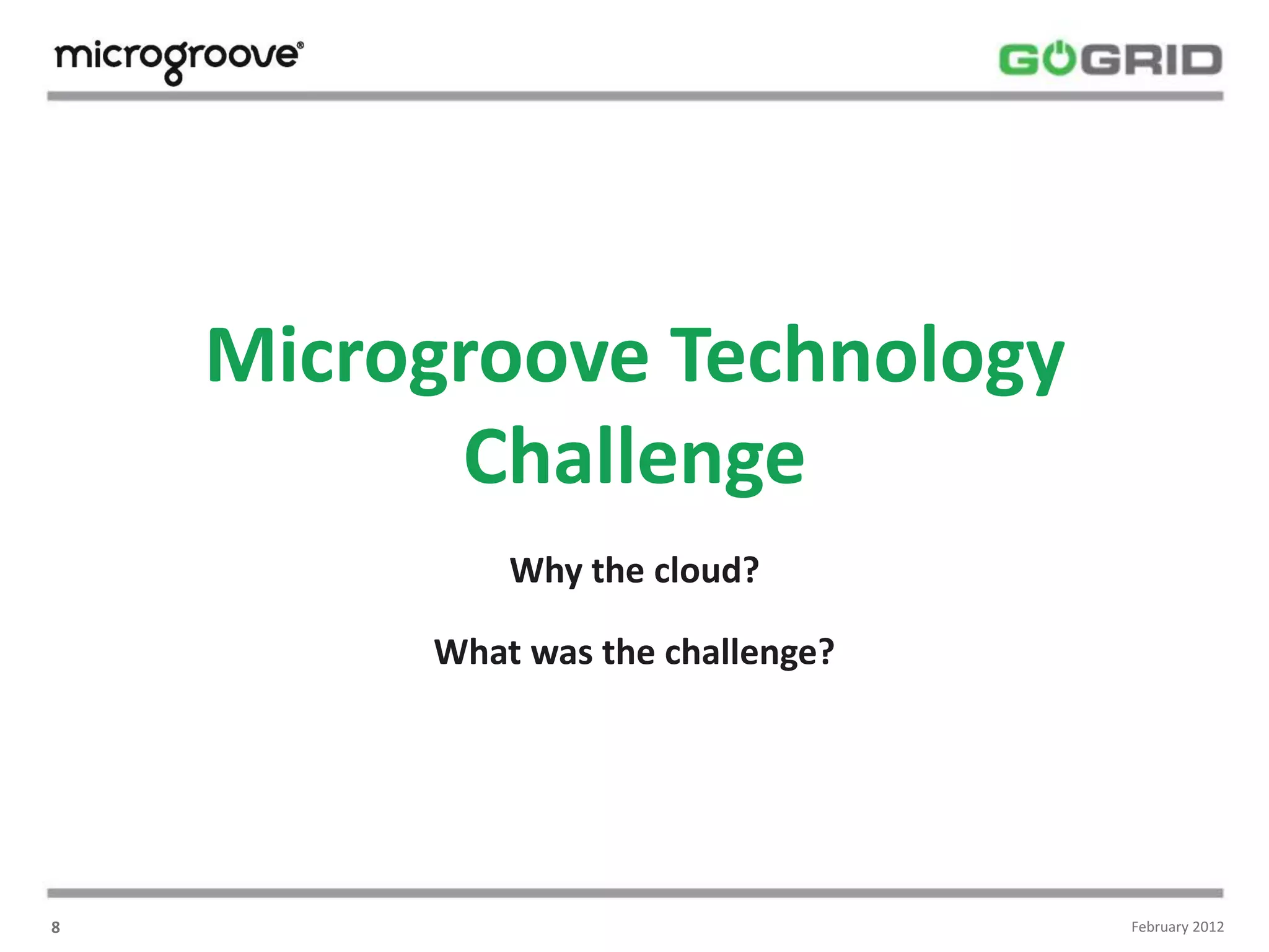 Microgroove Technology
          Challenge
             Why the cloud?

         What was the challenge?




8                                  February 2012
 