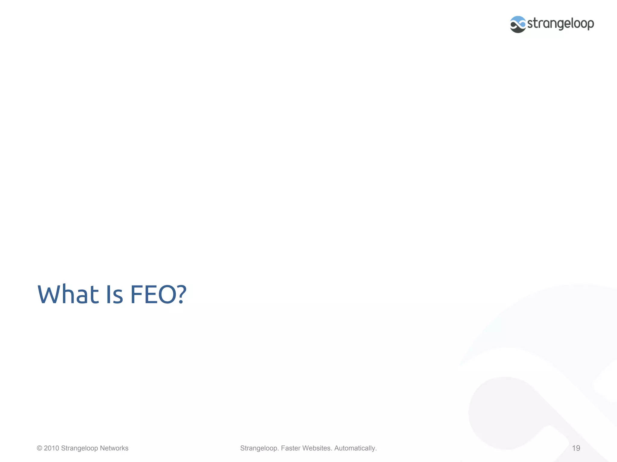 What Is FEO?	




© 2010 Strangeloop Networks   Strangeloop. Faster Websites. Automatically.   19
 