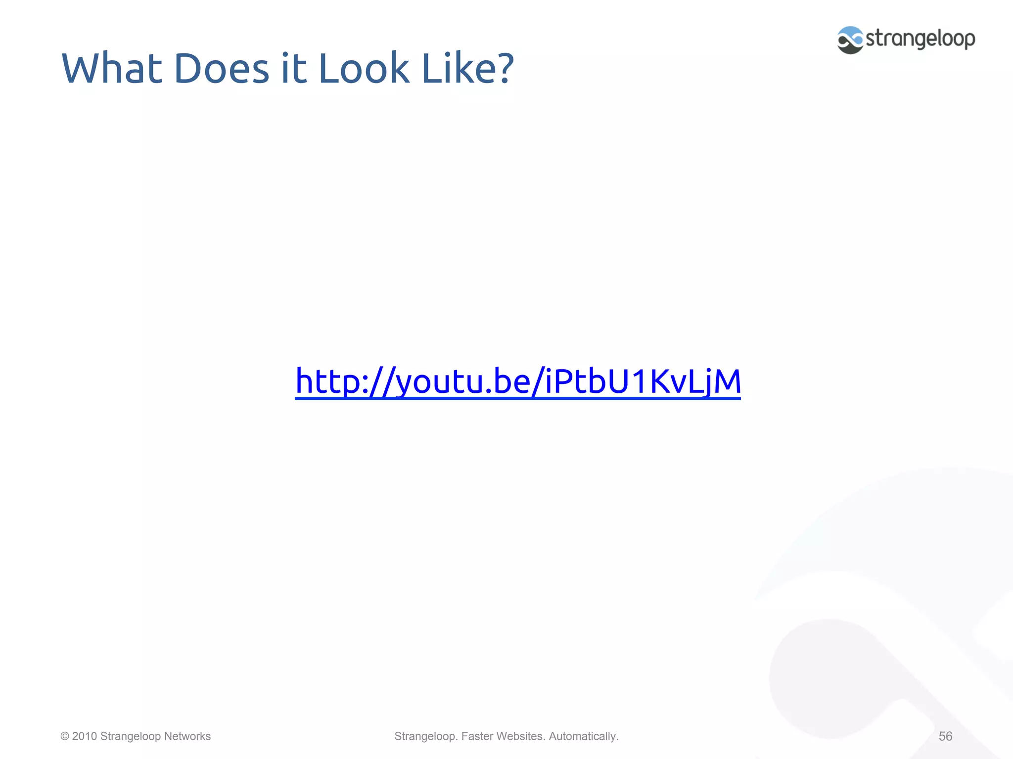 What Does it Look Like?	




                              http://youtu.be/iPtbU1KvLjM	
                              	




© 2010 Strangeloop Networks         Strangeloop. Faster Websites. Automatically.   56
 
