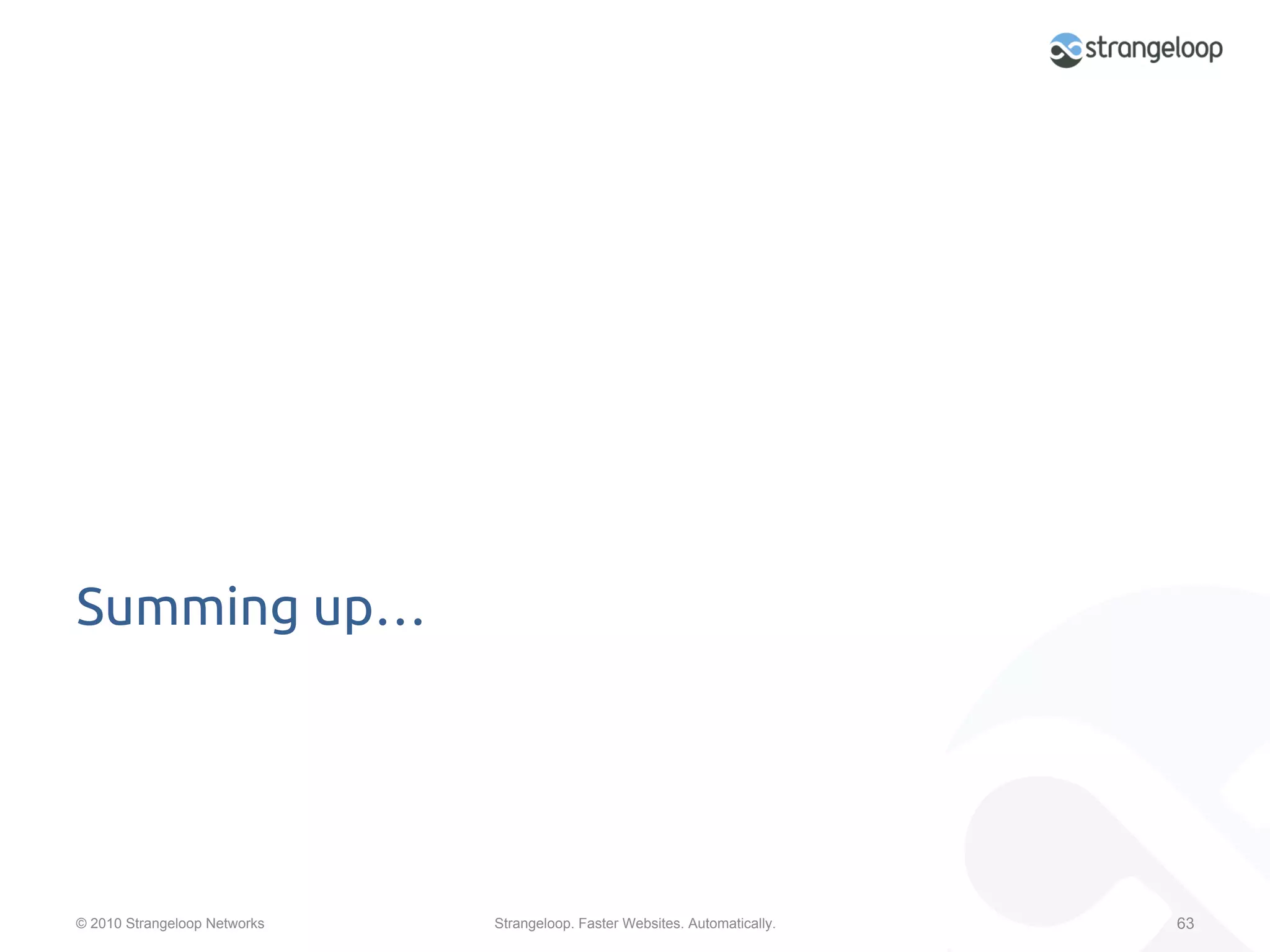 Summing up…	




© 2010 Strangeloop Networks   Strangeloop. Faster Websites. Automatically.   63
 