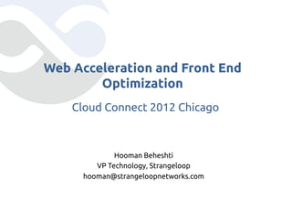 Web Acceleration and Front End
        Optimization	
    Cloud Connect 2012 Chicago	



              Hooman Beheshti	
         VP Technology, Strangeloop	
      hooman@strangeloopnetworks.com	
 