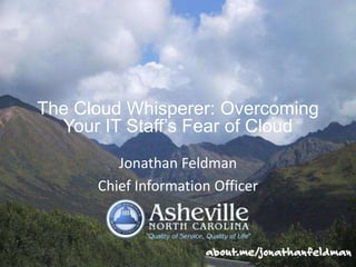 Jonathan Feldman
Chief Information Officer
The Cloud Whisperer: Overcoming
Your IT Staff’s Fear of Cloud
 