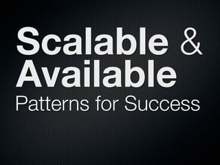 Scalable &
Available
Patterns for Success
 