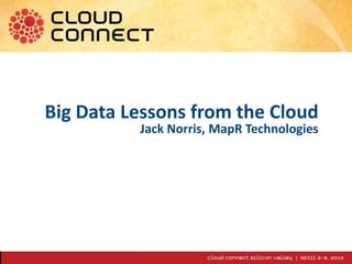 1
Big Data Lessons from the Cloud
Jack Norris, MapR Technologies
 