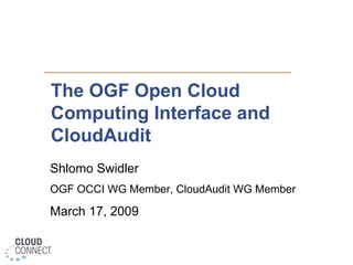 The OGF Open Cloud Computing Interface andCloudAudit Shlomo Swidler OGF OCCI WG Member, CloudAudit WG Member March 17, 2009 