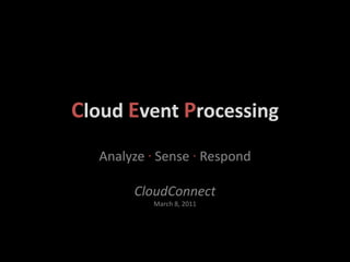 Cloud Event Processing
  Analyze ∙ Sense ∙ Respond

       CloudConnect
           March 8, 2011
 