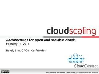 Architectures for open and scalable clouds
February 14, 2012

Randy Bias, CTO & Co-founder




                               CCA - NoDerivs 3.0 Unported License - Usage OK, no modiﬁcations, full attribution
 
