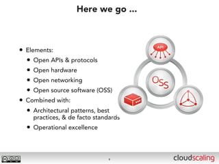 Here we go ...



• Elements:
  • Open APIs & protocols
  • Open hardware
  • Open networking
  • Open source software (OSS)
• Combined with:
  • Architectural patterns, best
    practices, & de facto standards
  • Operational excellence


                               9
 