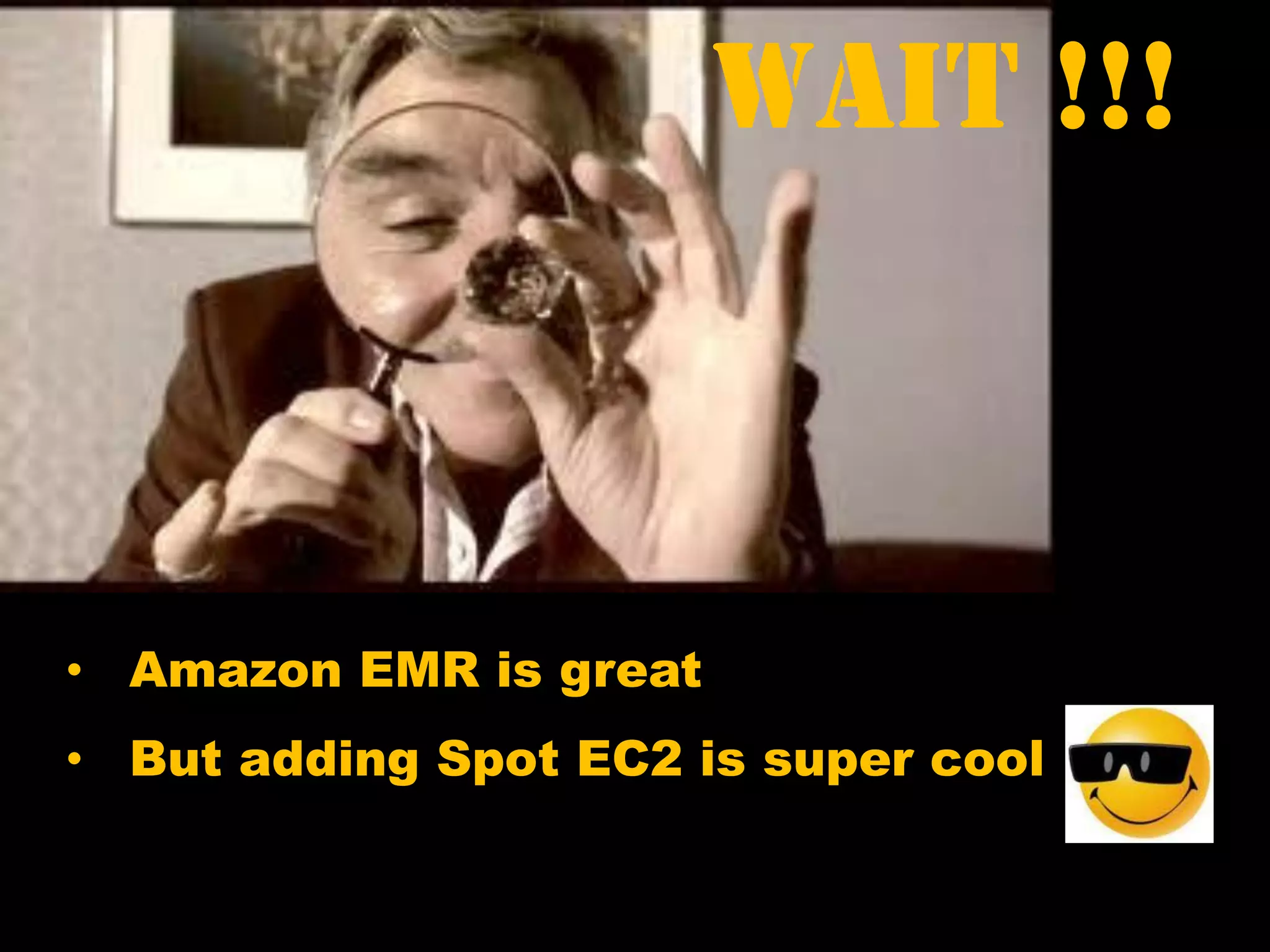 • Amazon EMR is great
• But adding Spot EC2 is super cool
Wait !!!
 