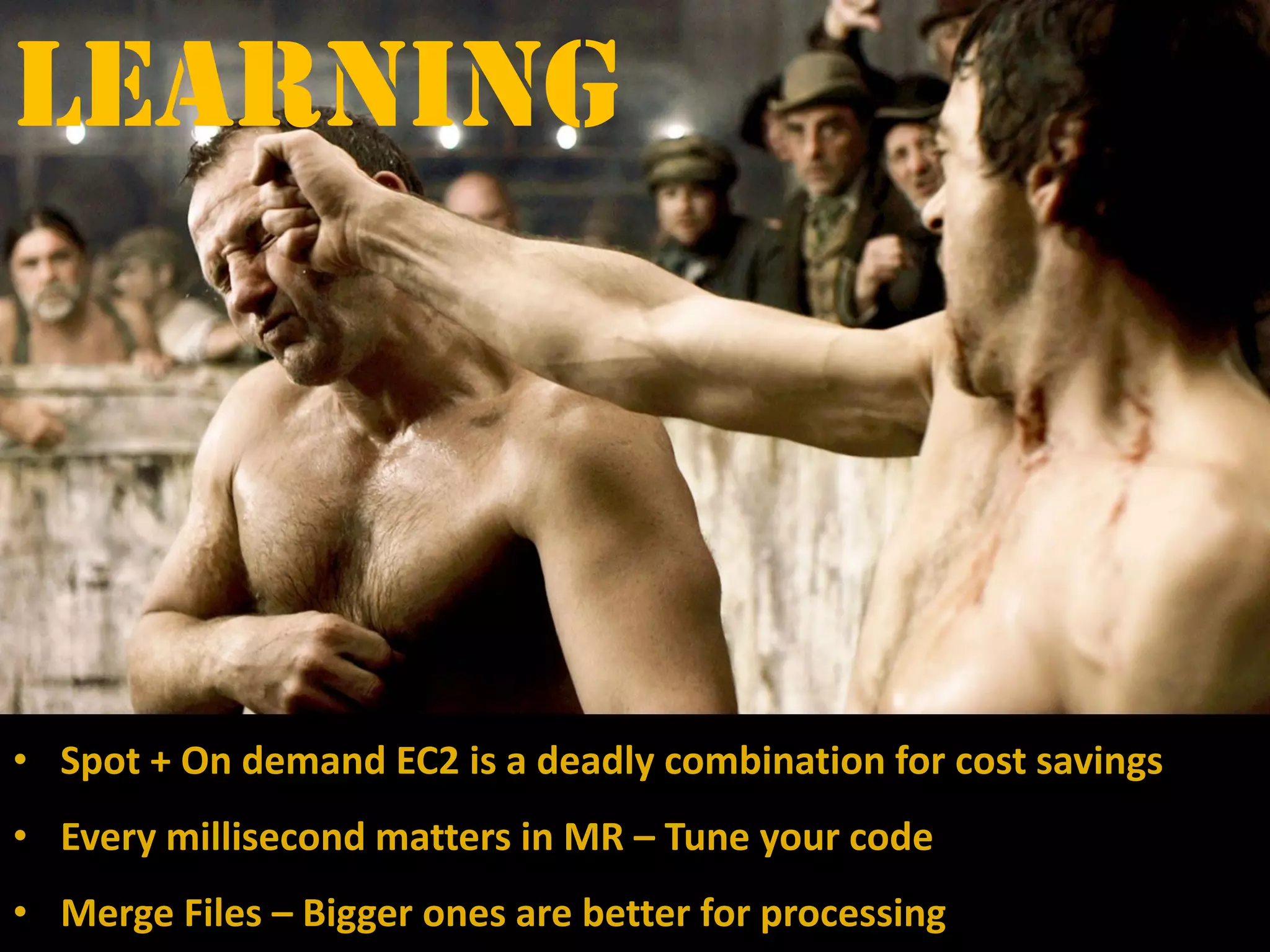 Learning
• Spot + On demand EC2 is a deadly combination for cost savings
• Every millisecond matters in MR – Tune your code
• Merge Files – Bigger ones are better for processing
 