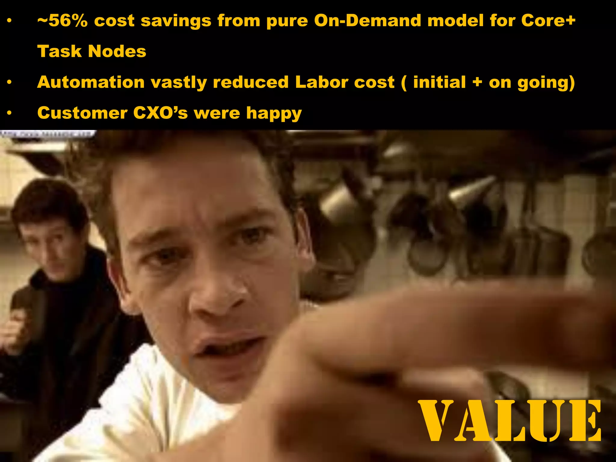 Value
• ~56% cost savings from pure On-Demand model for Core+
Task Nodes
• Automation vastly reduced Labor cost ( initial + on going)
• Customer CXO’s were happy
 