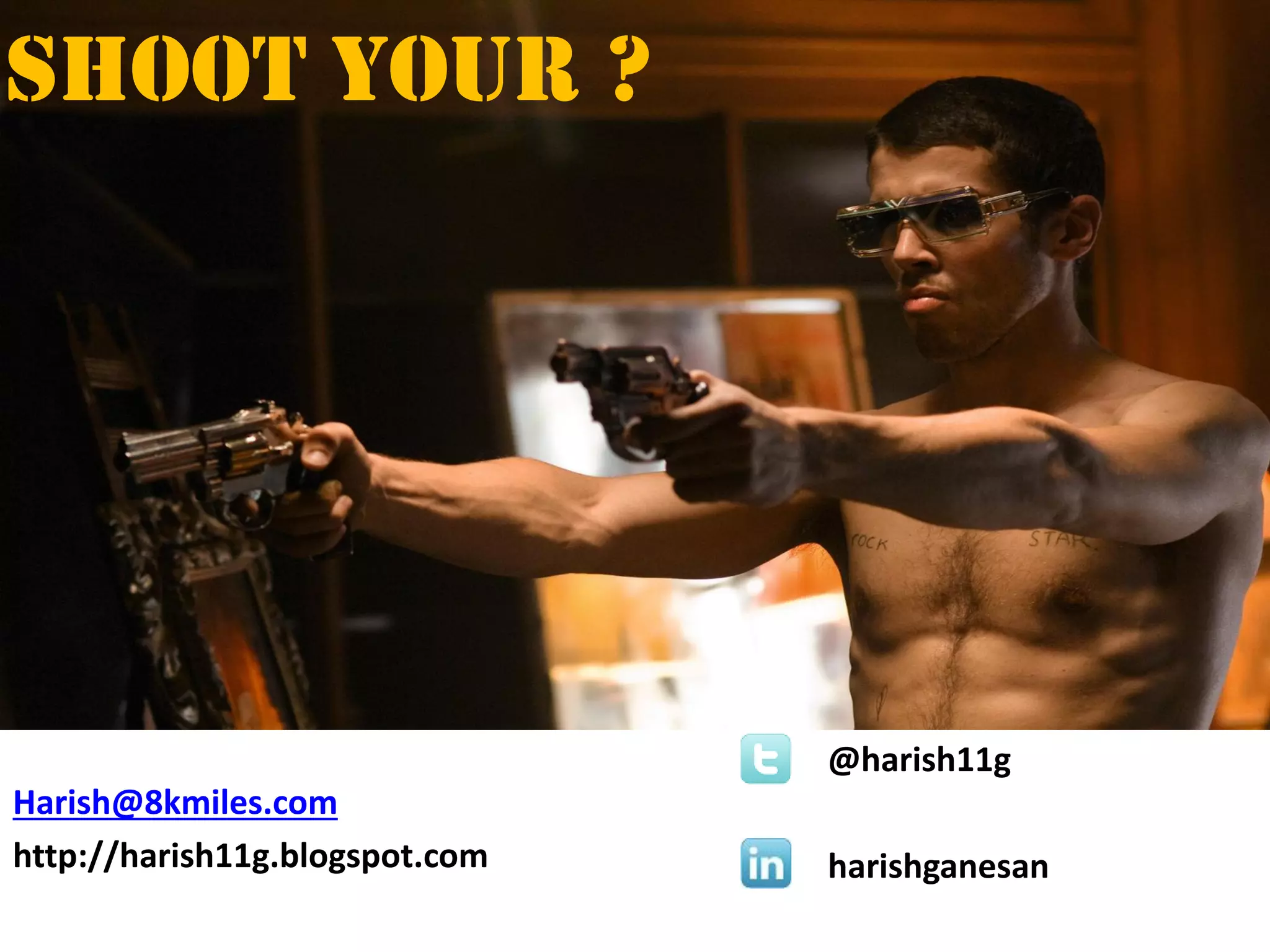 Shoot your ?
Harish@8kmiles.com
http://harish11g.blogspot.com
@harish11g
harishganesan
 