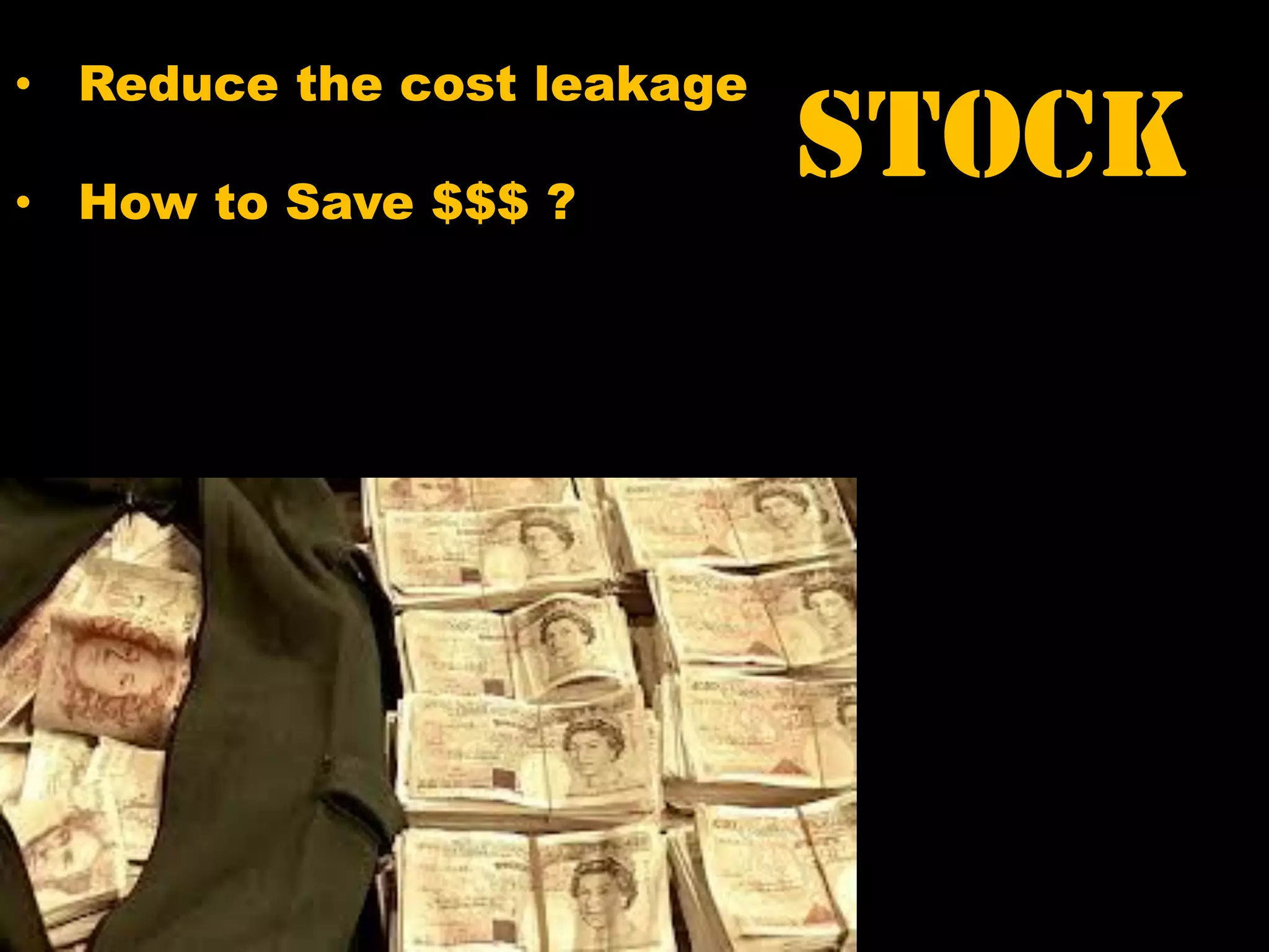 STOCK
• Reduce the cost leakage
• How to Save $$$ ?
 