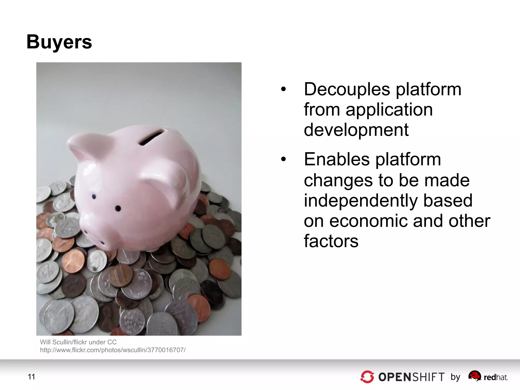 Buyers

                                                         •  Decouples platform
                                                            from application
                                                            development
                                                         •  Enables platform
                                                            changes to be made
                                                            independently based
                                                            on economic and other
                                                            factors




     Will Scullin/flickr under CC
     http://www.flickr.com/photos/wscullin/3770016707/



11                                                                          by
 