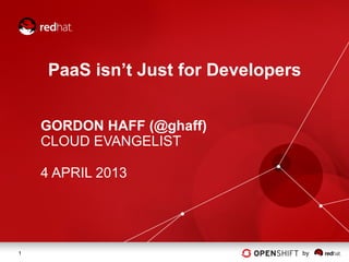 PaaS isn’t Just for Developers


    GORDON HAFF (@ghaff)
    CLOUD EVANGELIST

    4 APRIL 2013




1                                     by
 